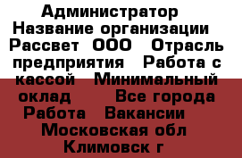 Администратор › Название организации ­ Рассвет, ООО › Отрасль предприятия ­ Работа с кассой › Минимальный оклад ­ 1 - Все города Работа » Вакансии   . Московская обл.,Климовск г.